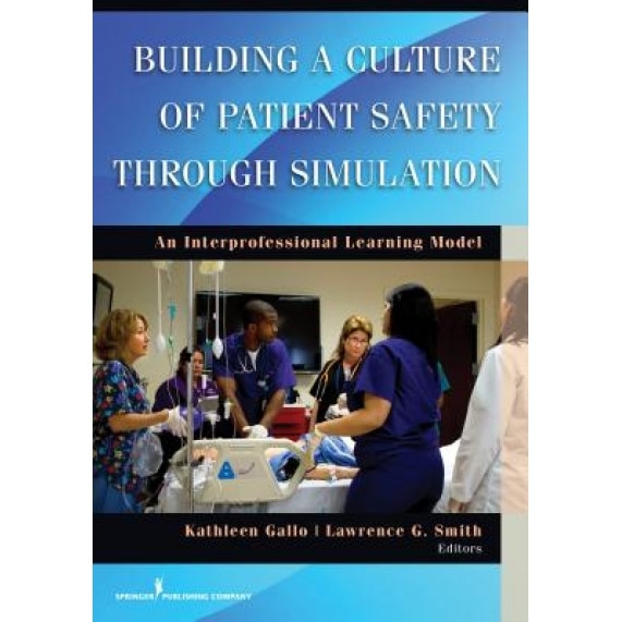 Building a Culture of Patient Safety Through Simulation: An Interprofessional Learning Model - Kathleen Gallo (Editor)