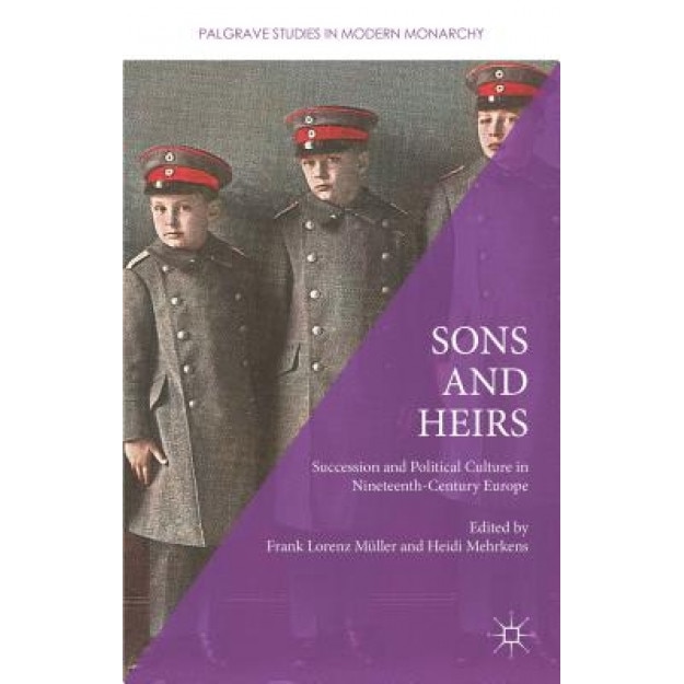 Sons and Heirs: Succession and Political Culture in Nineteenth-Century Europe, Frank Lorenz Muller (Editor)