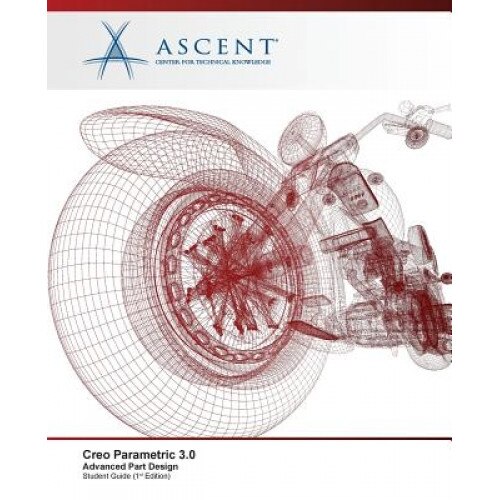Creo Parametric 3.0: Advanced Part Design, Ascent -. Center for Technical Knowledge (Author)