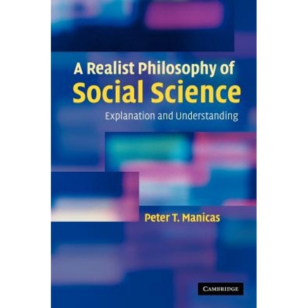 A Realist Philosophy of Social Science: Explanation and Understanding, Peter T. Manicas (Author)