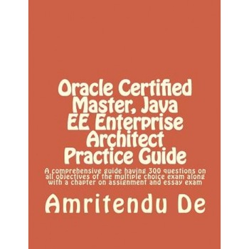 Oracle Certified Master, Java Ee Enterprise Architect Practice Guide: A Comprehensive Guide Having 300 Questions on All Objectives of the Multiple Cho - Amritendu De (Author) Oracle Certified Master, Java Ee Enterprise Architect Practice Guide: A Comprehensive Guide Having 300 Questions on All Objectives of the Multiple Cho - Amritendu De (Author)