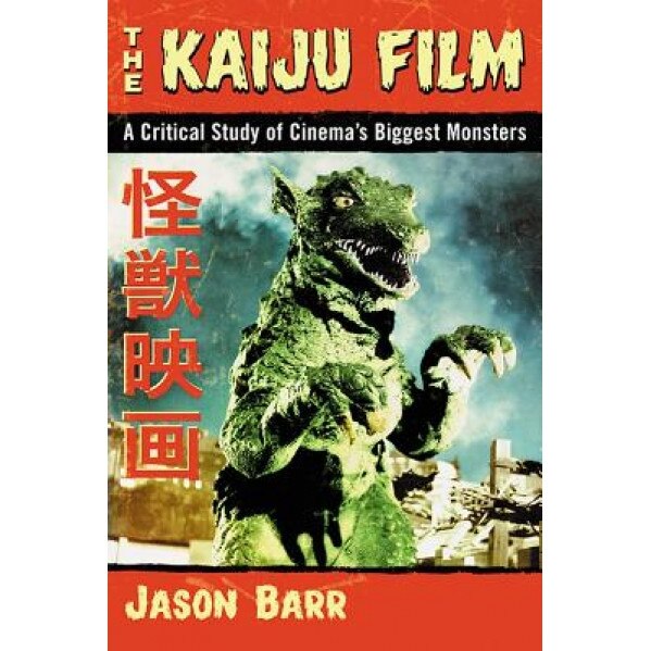 The Kaiju Film: A Critical Study of Cinema's Biggest Monsters, Jason Barr (Author)