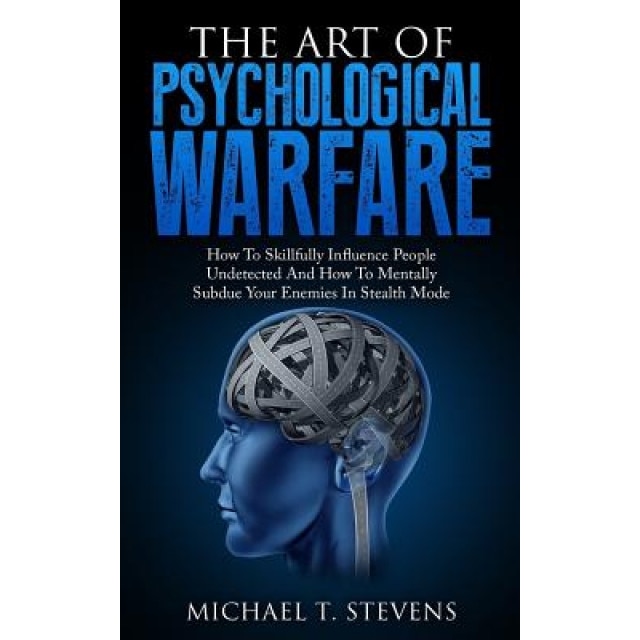 The Art of Psychological Warfare: How to Skillfully Influence People Undetected and How to Mentally Subdue Your Enemies in Stealth Mode - Michael T. Stevens (Author)