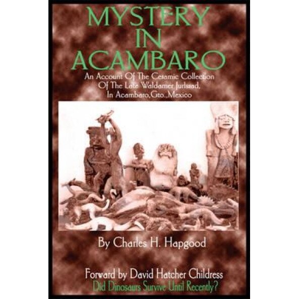 Mystery in Acambaro: Did Dinosaurs Survive Until Recently?, Charles H. Hapgood (Author)