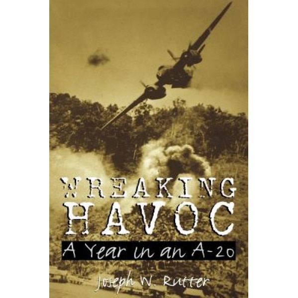 Wreaking Havoc: A Year in an A-20, Joseph W. Rutter (Author)