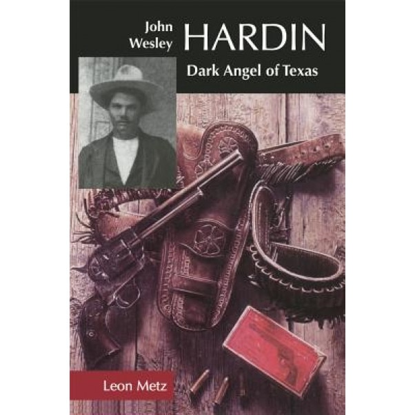 John Wesley Hardin: Dark Angel of Texas, Leon C. Metz