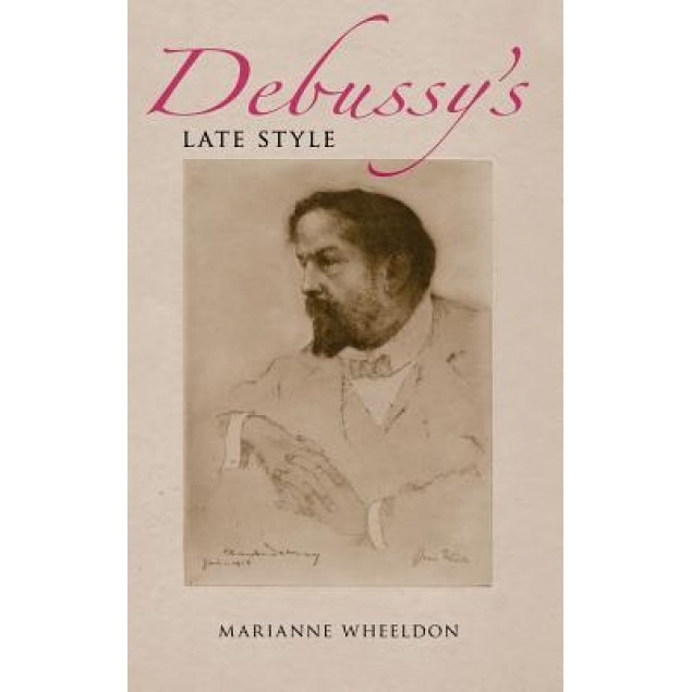 Debussy's Late Style, Marianne Wheeldon (Author)