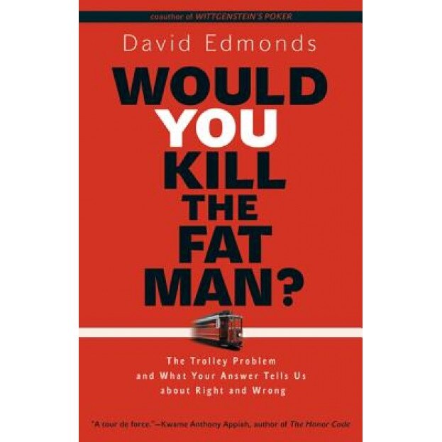 Would You Kill the Fat Man?: The Trolley Problem and What Your Answer Tells Us about Right and Wrong, David Edmonds (Author)
