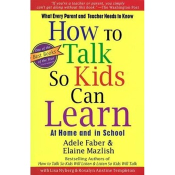 How to Talk So Kids Can Learn at Home and in School: What Every Parent and Teacher Needs to Know, Adele Faber How to Talk So Kids Can Learn at Home and in School: What Every Parent and Teacher Needs to Know, Adele Faber