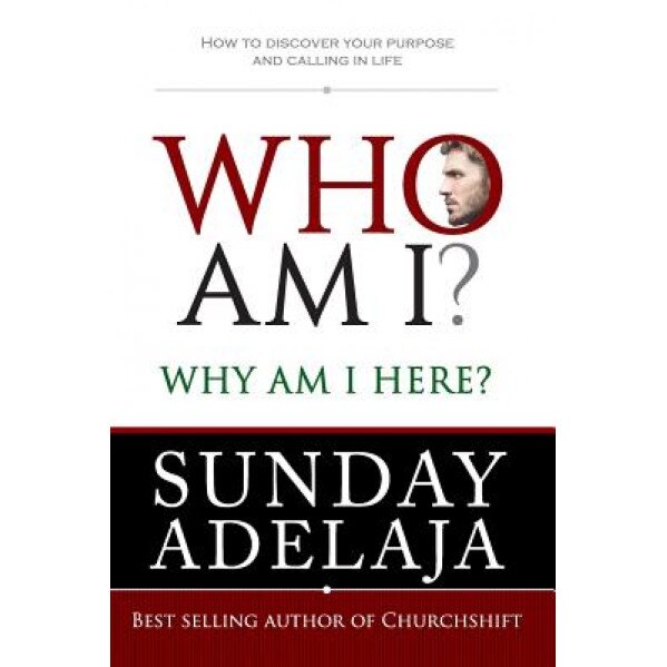 Who Am I? Why Am I Here?: How to Discover Your Purpose and Calling in Life, Sunday Adelaja (Author)