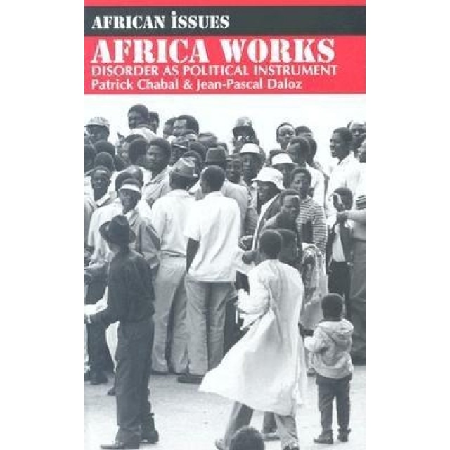 Africa Works: Disorder as Political Instrument, Jean-Pascal Daloz, Patrick Chabal
