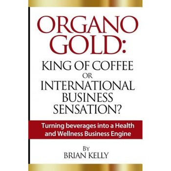 Organo Gold: King of Coffee or International Business Sensation?: Turning Beverages Into a Health and Wellness Business Engine - Brian Kelly (Author) Organo Gold: King of Coffee or International Business Sensation?: Turning Beverages Into a Health and Wellness Business Engine - Brian Kelly (Author)