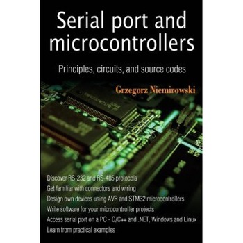 Serial Port and Microcontrollers: Principles, Circuits, and Source Codes, Grzegorz Niemirowski (Author) Serial Port and Microcontrollers: Principles, Circuits, and Source Codes, Grzegorz Niemirowski (Author)