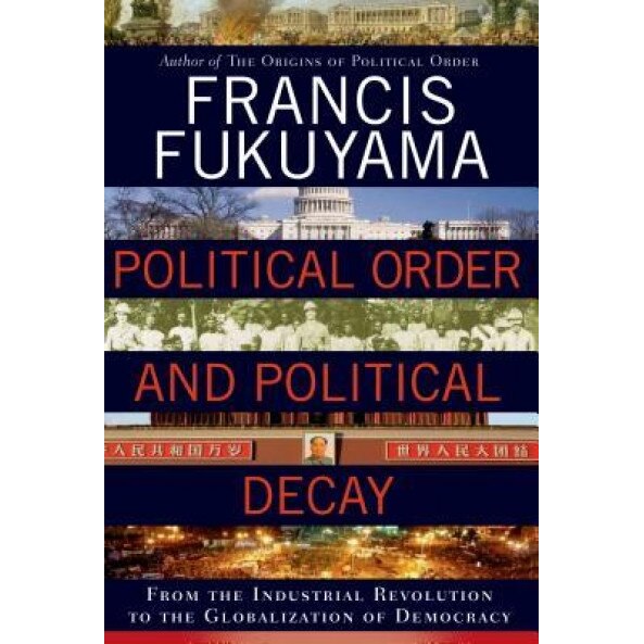 Political Order and Political Decay: From the Industrial Revolution to the Globalization of Democracy, Francis Fukuyama (Author)