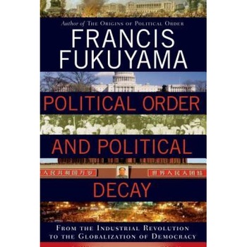 Political Order and Political Decay: From the Industrial Revolution to the Globalization of Democracy, Francis Fukuyama (Author) Political Order and Political Decay: From the Industrial Revolution to the Globalization of Democracy, Francis Fukuyama (Author)