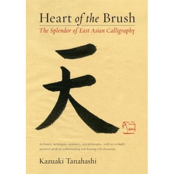 Heart of the Brush: The Splendor of East Asian Calligraphy, Kazuaki Tanahashi (Author) Heart of the Brush: The Splendor of East Asian Calligraphy, Kazuaki Tanahashi (Author)