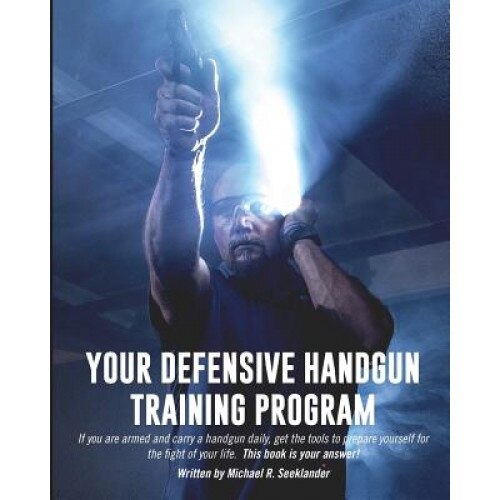 Your Defensive Handgun Training Program: A Functional Training Program for Defensive Handgun Purposes, Michael R. Seeklander (Author)