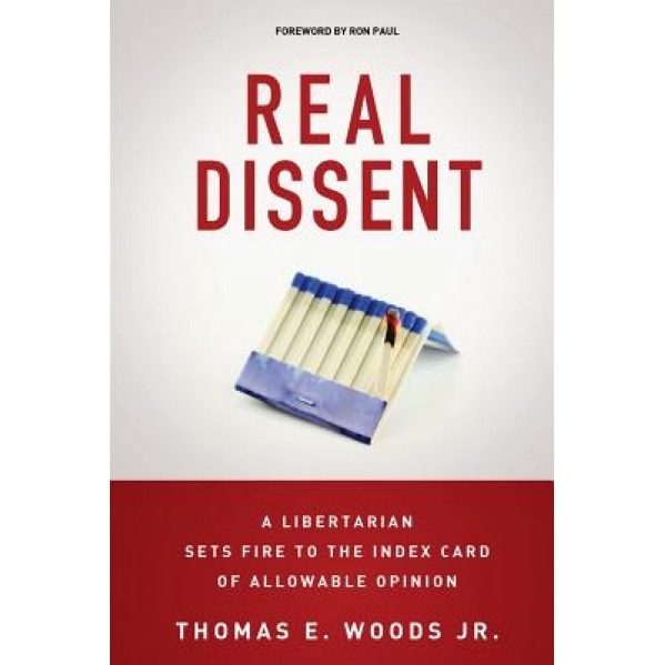 Real Dissent: A Libertarian Sets Fire to the Index Card of Allowable Opinion, Thomas E. Woods Jr (Author)