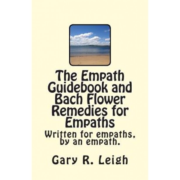 The Empath Guidebook and Bach Flower Remedies for Empaths: A Guide Written for Empaths, by an Empath, for the New and Advanced Empath. - MR Gary R. Leigh (Author)