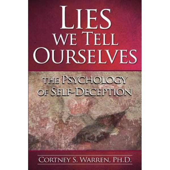 Lies We Tell Ourselves: The Psychology of Self-Deception, Dr Cortney S. Warren Ph. D. (Author)