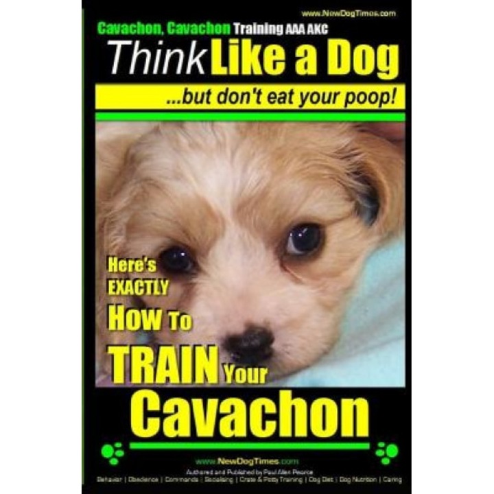 Cavachon, Cavachon Training AAA Akc Think Like a Dog, But Don't Eat Your Poop!: Here's Exactly How to Train Your Cavachon, Paul Allen Pearce (Author)