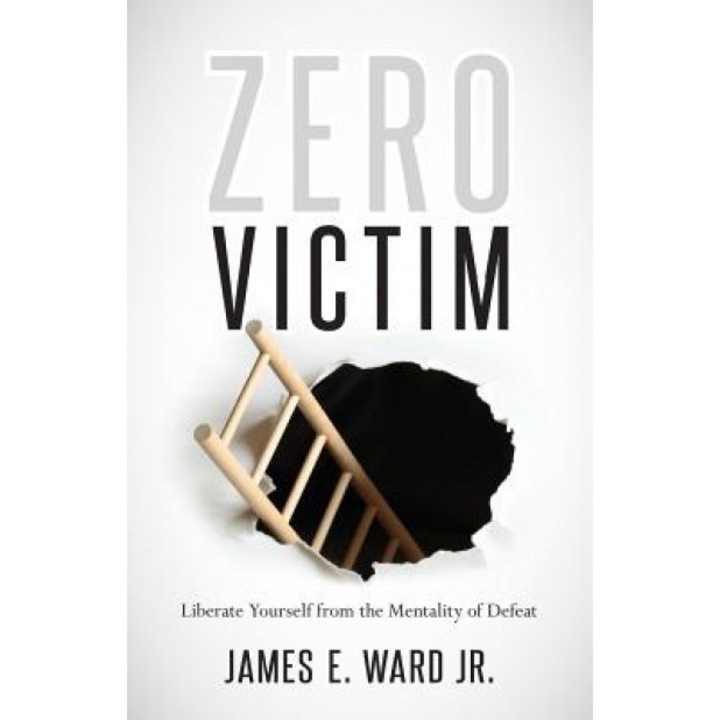Zero Victim: Liberate Yourself from the Mentality of Defeat, Jr. James Ward (Author)