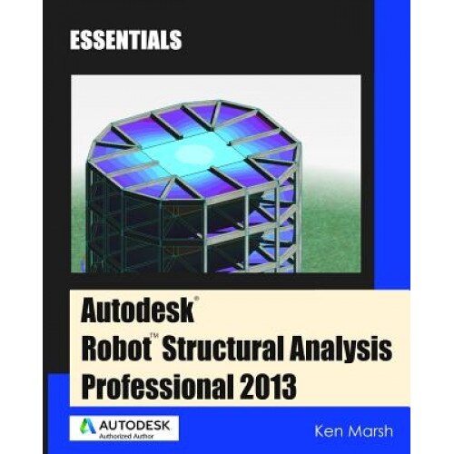 Autodesk Robot Structural Analysis Professional 2013: Essentials, Ken Marsh (Author)