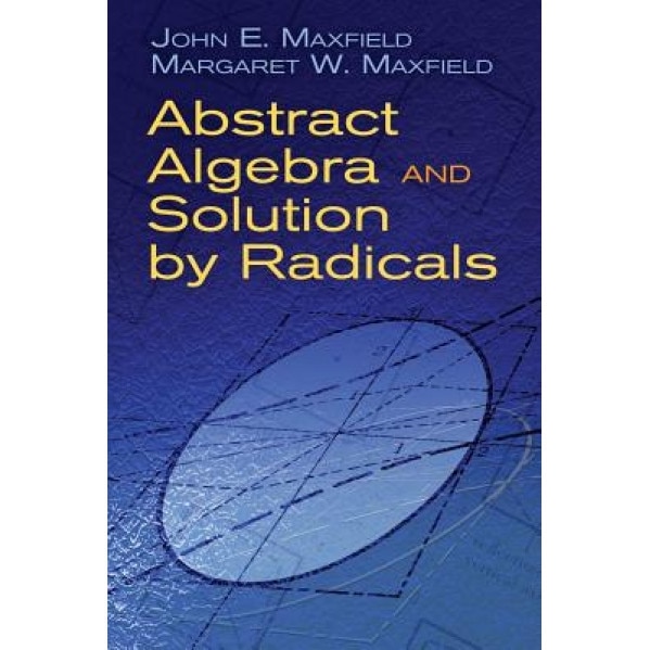Abstract Algebra and Solution by Radicals, John E. Maxfield (Author)