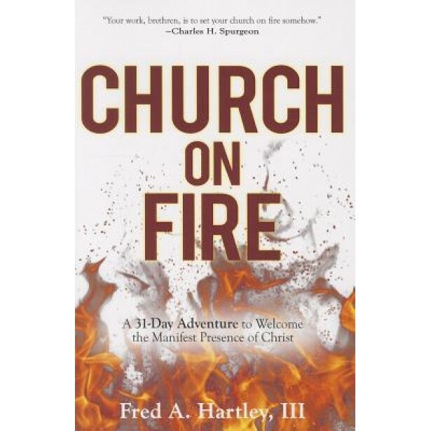 Church on Fire: A 31-Day Adventure to Welcome the Manifest Presence of Christ, Fred A., III Hartley (Author)