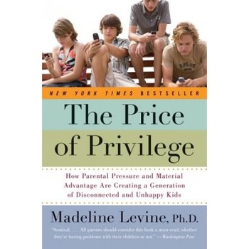 The Price of Privilege: How Parental Pressure and Material Advantage Are Creating a Generation of Disconnected and Unhappy Kids, Madeline Levine The Price of Privilege: How Parental Pressure and Material Advantage Are Creating a Generation of Disconnected and Unhappy Kids, Madeline Levine