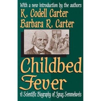 Childbed Fever: A Scientific Biography of Ignaz Semmelweis, K. Codell Carter (Author) Childbed Fever: A Scientific Biography of Ignaz Semmelweis, K. Codell Carter (Author)