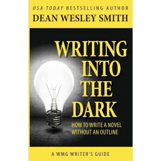 Writing Into the Dark: How to Write a Novel Without an Outline, Dean Wesley Smith (Author)