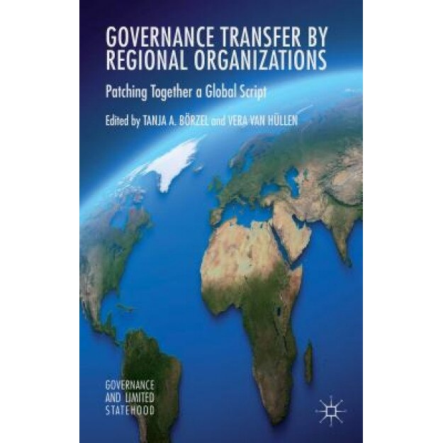Governance Transfer by Regional Organizations: Patching Together a Global Script, Tanja A. Borzel (Editor)