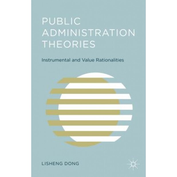 Public Administration Theories: Instrumental and Value Rationalities, Lisheng Dong (Author)