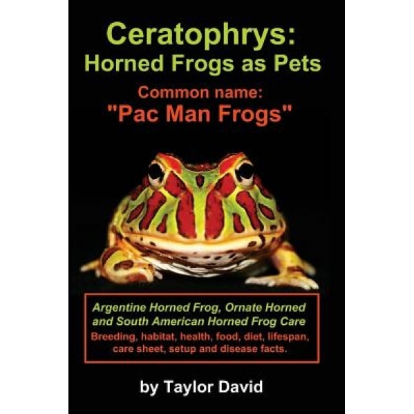 Ceratophrys: Horned Frogs as Pets: Common Name: Pac Man Frogs, Taylor David (Author)