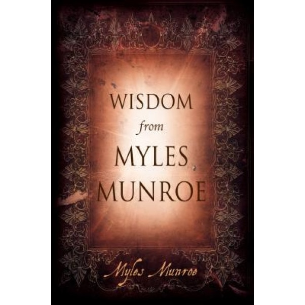 Wisdom from Myles Munroe, Myles Munroe