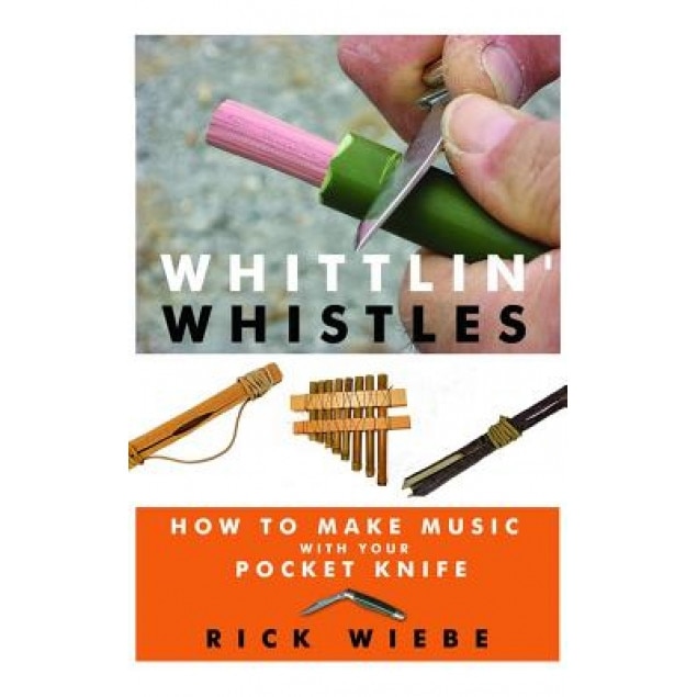 Whittlin' Whistles: How to Make Music with Your Pocket Knife, Rick Wiebe (Author)