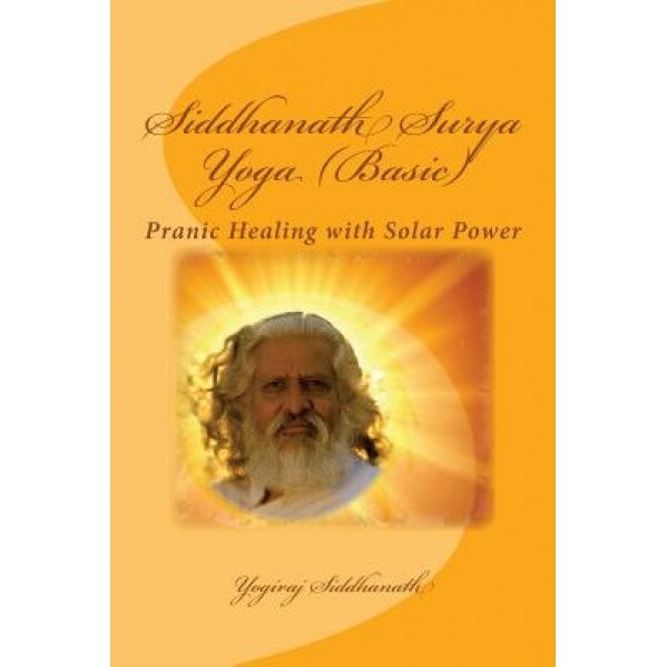 Siddhanath Surya Yoga (Basic): Pranic Healing with Solar Power, Yogiraj Siddhanath (Author)