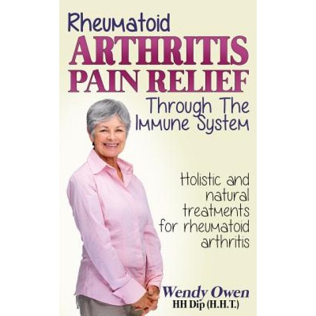 Rheumatoid Arthritis Pain Relief: Treatment of Rheumatoid Arthritis Through the Immune System, Wendy Owen (Author)