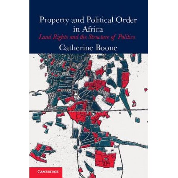 Property and Political Order in Africa: Land Rights and the Structure of Politics, Catherine Boone (Author)