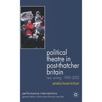 Political Theatre in Post-Thatcher Britain: New Writing: 1995-2005, Amelia Howe Kritzer (Author) Political Theatre in Post-Thatcher Britain: New Writing: 1995-2005, Amelia Howe Kritzer (Author)