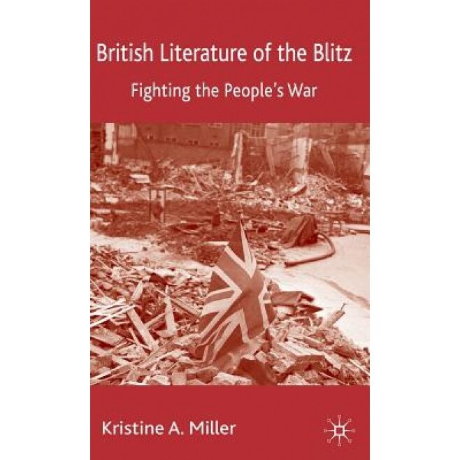 British Literature of the Blitz: Fighting the People's War, Kristine A. Miller (Author)