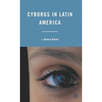 Cyborgs in Latin America, J. Andrew Brown (Author) Cyborgs in Latin America, J. Andrew Brown (Author)