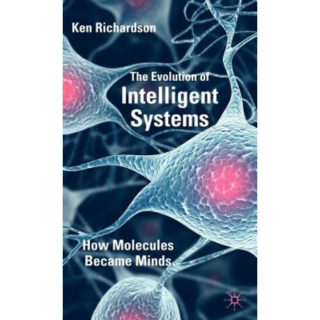 The Evolution of Intelligent Systems: How Molecules Became Minds, Ken Richardson (Author)