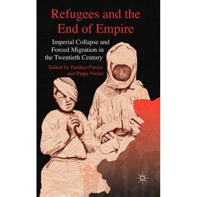 Refugees and the End of Empire: Imperial Collapse and Forced Migration in the Twentieth Century, Panikos Panayi (Editor)
