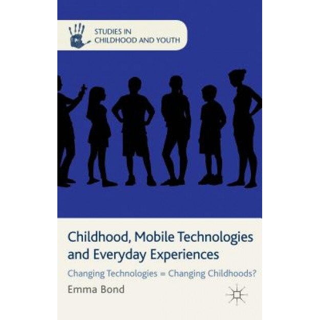 Childhood, Mobile Technologies and Everyday Experiences: Changing Technologies = Changing Childhoods?, Emma Bond (Author)