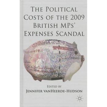 The Political Costs of the 2009 British Mps' Expenses Scandal, Jennifer Van Heerde-Hudson (Editor) The Political Costs of the 2009 British Mps' Expenses Scandal, Jennifer Van Heerde-Hudson (Editor)