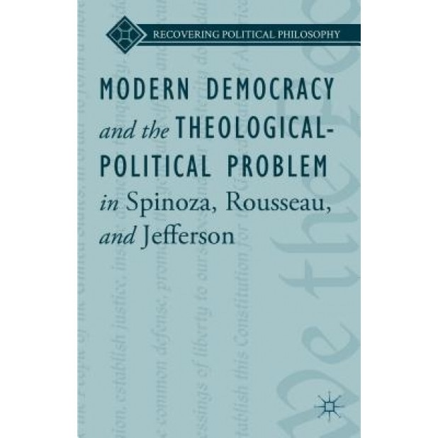 Modern Democracy and the Theological-Political Problem in Spinoza, Rousseau, and Jefferson, Lee Ward (Author)