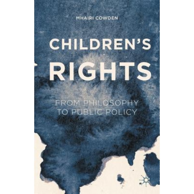 Children's Rights: From Philosophy to Public Policy, Mhairi Cowden (Author)