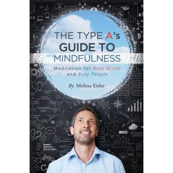 The Type A's Guide to Mindfulness: Meditation for Busy Minds and Busy People, Melissa Eisler (Author)